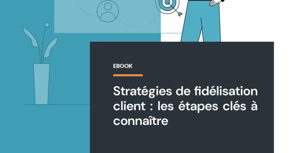 Fidélisation client : les étapes clés à connaître
