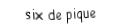 Je suis une carte à jouer. Je suis entre le cinq et le sept, je suis noir mais pas de trefle.