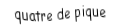Je suis une carte à jouer. Je viens directement avant le cinq, je suis noir mais pas de trefle.