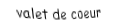 Je suis une carte à jouer. Je suis entre le dix et le dame, je suis rouge mais pas de carreau.