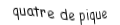 Je suis une carte à jouer. Je suis entre le trois et le cinq, je suis noir mais pas de trefle.