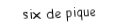 Je suis une carte à jouer. Je viens  après le cinq, je suis noir mais pas de trefle.