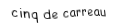Je suis une carte à jouer. Je suis entre le quatre et le six, je suis rouge mais pas de coeur.