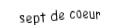 Je suis une carte à jouer. Je viens  avant le huit, je suis rouge mais pas de carreau.