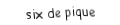 Je suis une carte. Je viens  après le cinq, je suis noir mais pas de trefle.